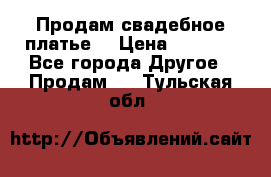 Продам свадебное платье  › Цена ­ 4 000 - Все города Другое » Продам   . Тульская обл.